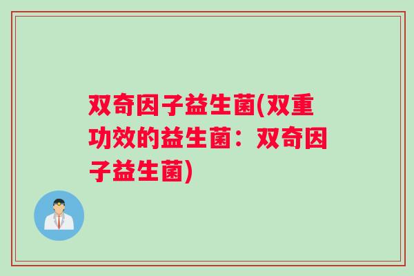 双奇因子益生菌(双重功效的益生菌：双奇因子益生菌)