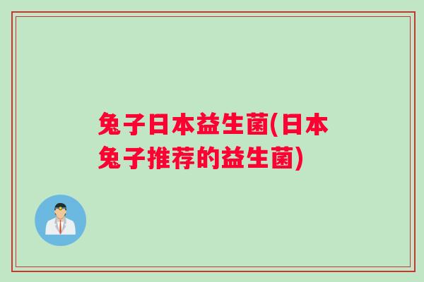 兔子日本益生菌(日本兔子推荐的益生菌)