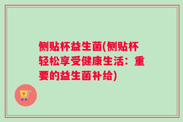 侧贴杯益生菌(侧贴杯轻松享受健康生活：重要的益生菌补给)