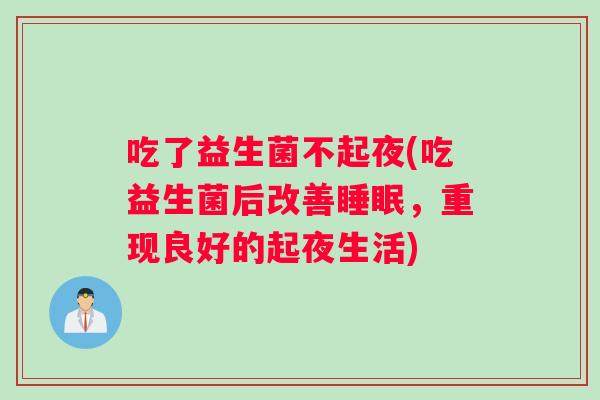 吃了益生菌不起夜(吃益生菌后改善睡眠，重现良好的起夜生活)