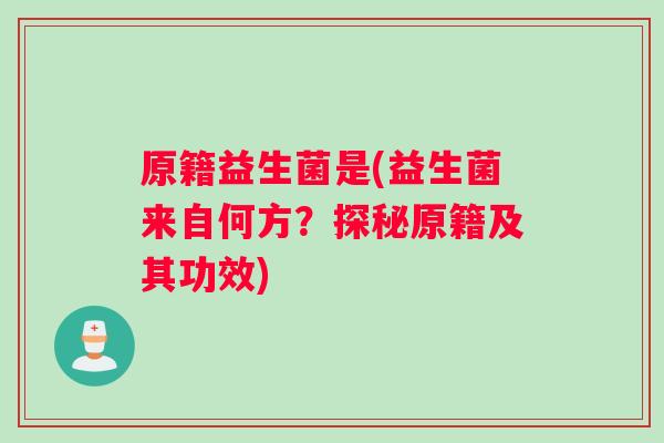 原籍益生菌是(益生菌来自何方？探秘原籍及其功效)