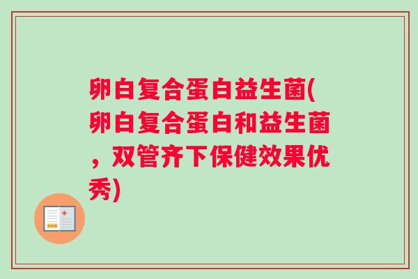 卵白复合蛋白益生菌(卵白复合蛋白和益生菌，双管齐下保健效果优秀)