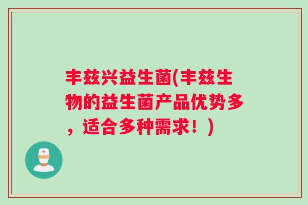 丰兹兴益生菌(丰兹生物的益生菌产品优势多，适合多种需求！)
