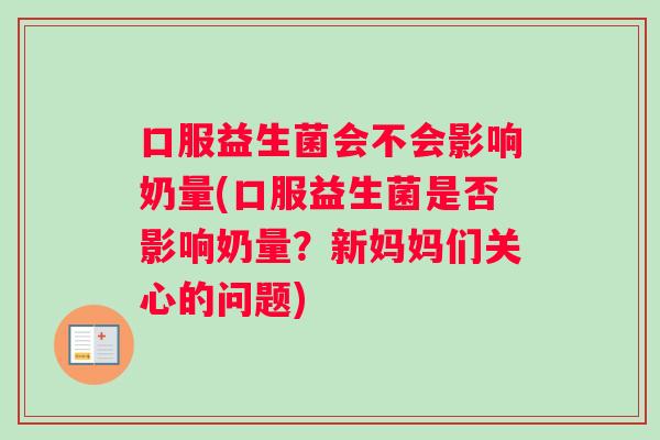 口服益生菌会不会影响奶量(口服益生菌是否影响奶量？新妈妈们关心的问题)