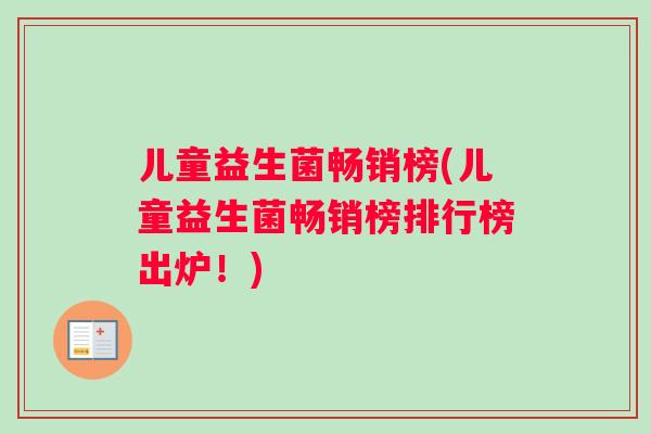 儿童益生菌畅销榜(儿童益生菌畅销榜排行榜出炉！)