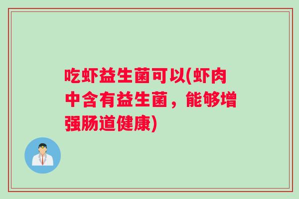 吃虾益生菌可以(虾肉中含有益生菌，能够增强肠道健康)