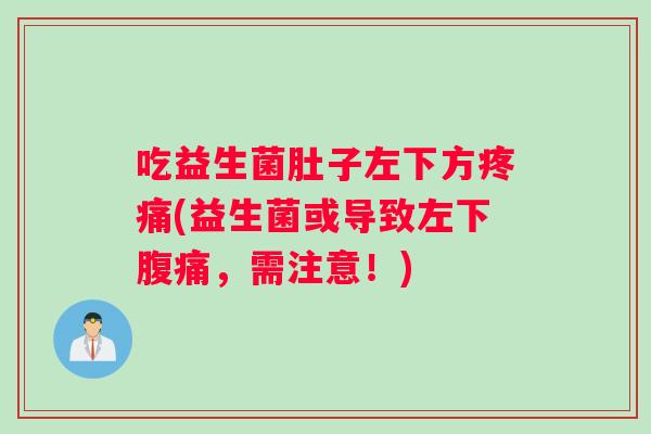 吃益生菌肚子左下方疼痛(益生菌或导致左下腹痛，需注意！)