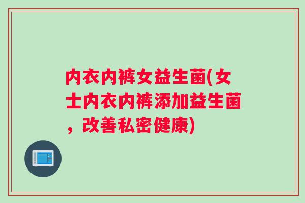 内衣内裤女益生菌(女士内衣内裤添加益生菌，改善私密健康)