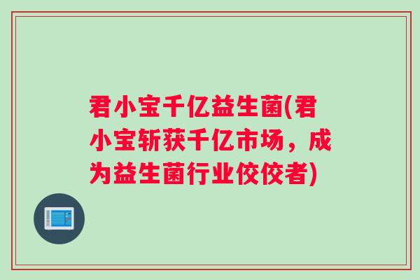 君小宝千亿益生菌(君小宝斩获千亿市场，成为益生菌行业佼佼者)
