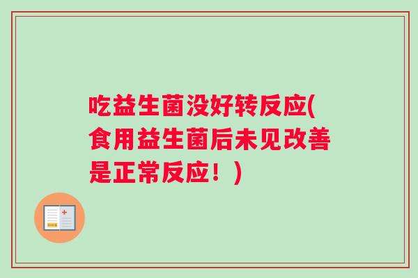 吃益生菌没好转反应(食用益生菌后未见改善是正常反应！)