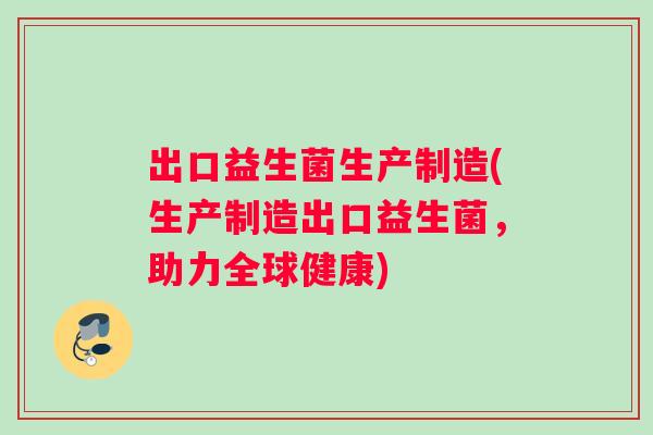 出口益生菌生产制造(生产制造出口益生菌，助力全球健康)