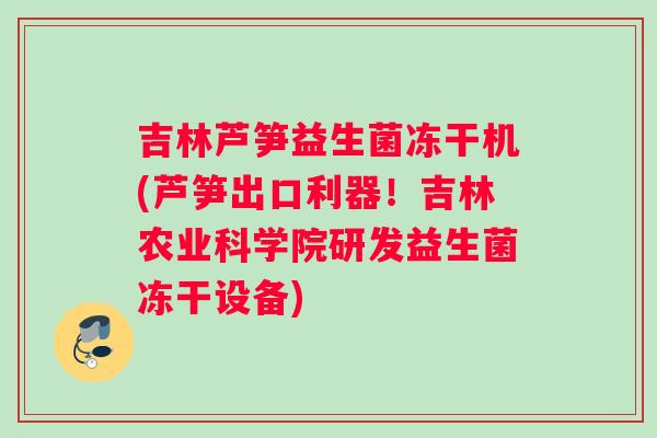 吉林芦笋益生菌冻干机(芦笋出口利器！吉林农业科学院研发益生菌冻干设备)