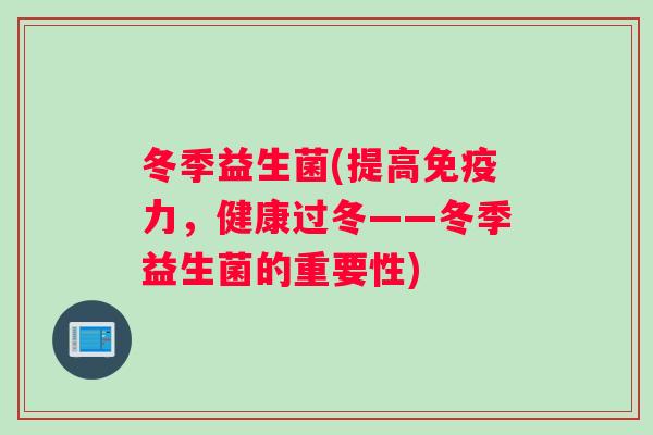 冬季益生菌(提高免疫力，健康过冬——冬季益生菌的重要性)