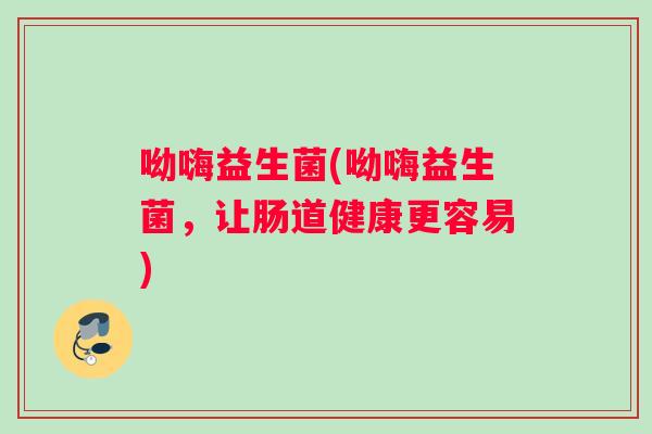 呦嗨益生菌(呦嗨益生菌，让肠道健康更容易)
