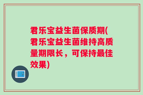 君乐宝益生菌保质期(君乐宝益生菌维持高质量期限长，可保持最佳效果)