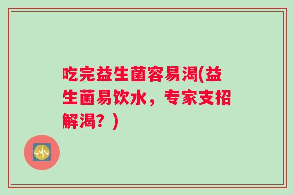 吃完益生菌容易渴(益生菌易饮水，专家支招解渴？)