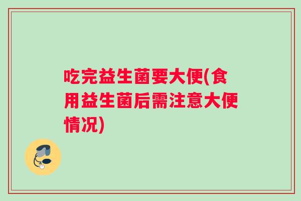 吃完益生菌要大便(食用益生菌后需注意大便情况)