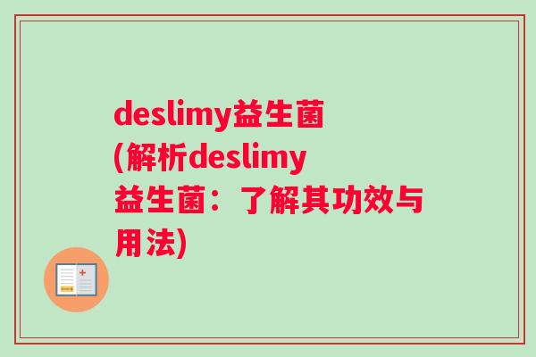 deslimy益生菌(解析deslimy益生菌：了解其功效与用法)