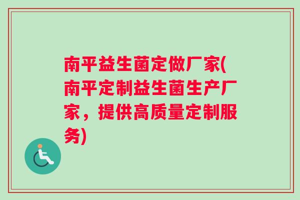 南平益生菌定做厂家(南平定制益生菌生产厂家，提供高质量定制服务)