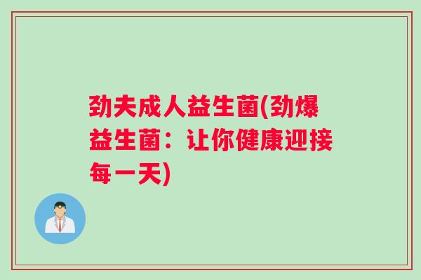 劲夫成人益生菌(劲爆益生菌：让你健康迎接每一天)