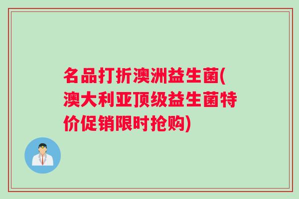 名品打折澳洲益生菌(澳大利亚顶级益生菌特价促销限时抢购)