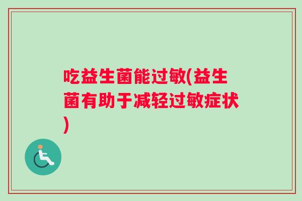 吃益生菌能过敏(益生菌有助于减轻过敏症状)