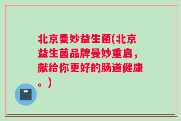 北京曼妙益生菌(北京益生菌品牌曼妙重启，献给你更好的肠道健康。)