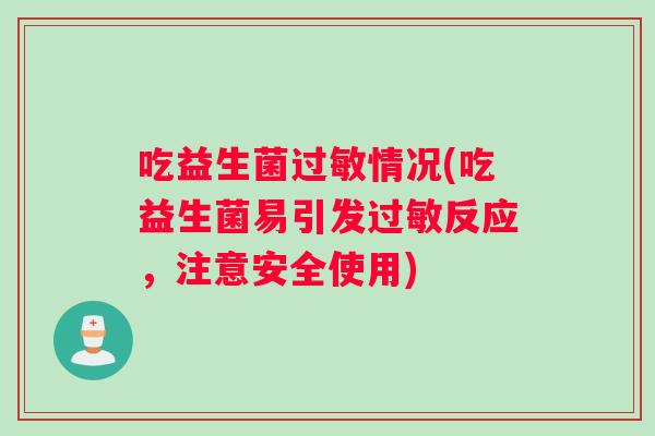 吃益生菌过敏情况(吃益生菌易引发过敏反应，注意安全使用)