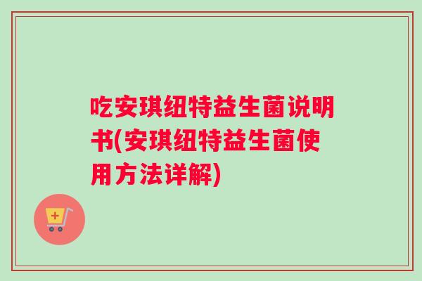吃安琪纽特益生菌说明书(安琪纽特益生菌使用方法详解)