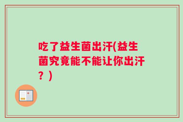 吃了益生菌出汗(益生菌究竟能不能让你出汗？)