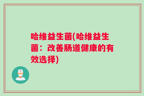 哈维益生菌(哈维益生菌：改善肠道健康的有效选择)