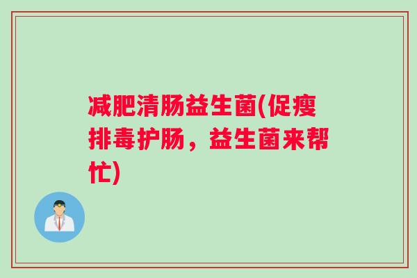 减肥清肠益生菌(促瘦排毒护肠，益生菌来帮忙)