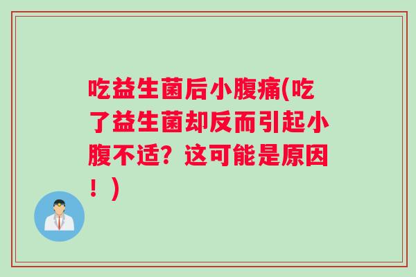 吃益生菌后小腹痛(吃了益生菌却反而引起小腹不适？这可能是原因！)