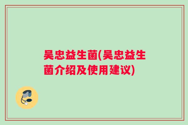 吴忠益生菌(吴忠益生菌介绍及使用建议)
