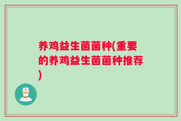 养鸡益生菌菌种(重要的养鸡益生菌菌种推荐)