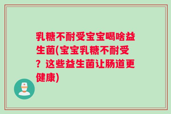 乳糖不耐受宝宝喝啥益生菌(宝宝乳糖不耐受？这些益生菌让肠道更健康)