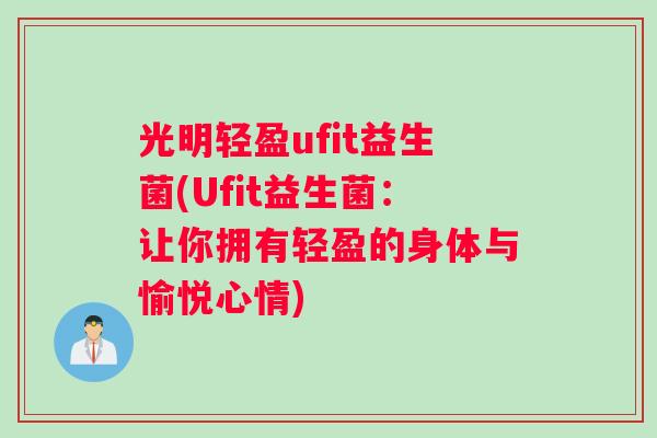 光明轻盈ufit益生菌(Ufit益生菌：让你拥有轻盈的身体与愉悦心情)