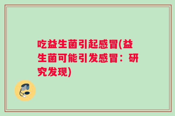 吃益生菌引起感冒(益生菌可能引发感冒：研究发现)