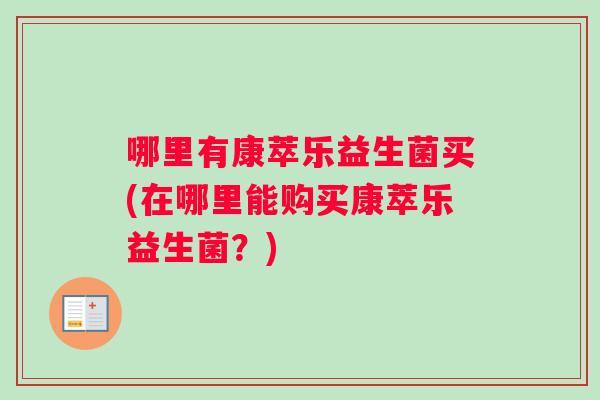 哪里有康萃乐益生菌买(在哪里能购买康萃乐益生菌？)