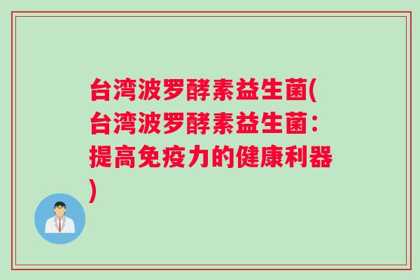 台湾波罗酵素益生菌(台湾波罗酵素益生菌：提高免疫力的健康利器)
