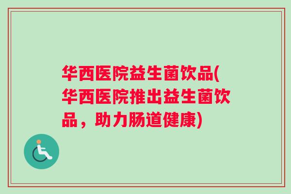 华西医院益生菌饮品(华西医院推出益生菌饮品，助力肠道健康)