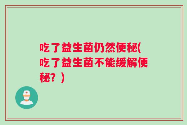 吃了益生菌仍然便秘(吃了益生菌不能缓解便秘？)