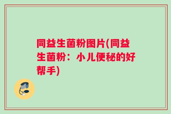 同益生菌粉图片(同益生菌粉：小儿便秘的好帮手)