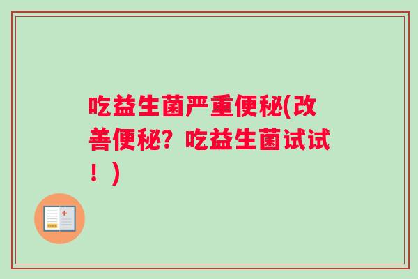 吃益生菌严重便秘(改善便秘？吃益生菌试试！)