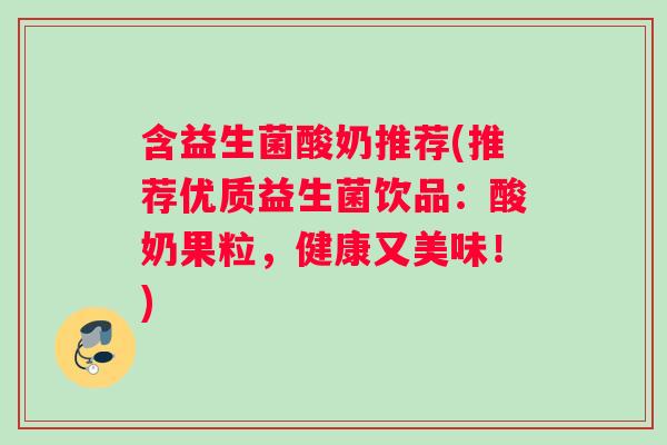 含益生菌酸奶推荐(推荐优质益生菌饮品：酸奶果粒，健康又美味！)