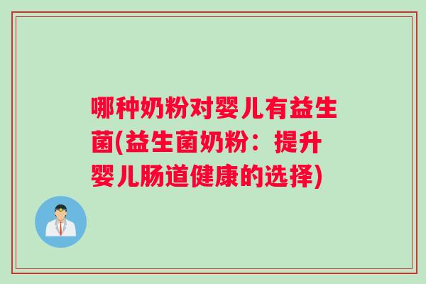 哪种奶粉对婴儿有益生菌(益生菌奶粉：提升婴儿肠道健康的选择)