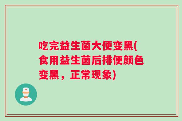 吃完益生菌大便变黑(食用益生菌后排便颜色变黑，正常现象)