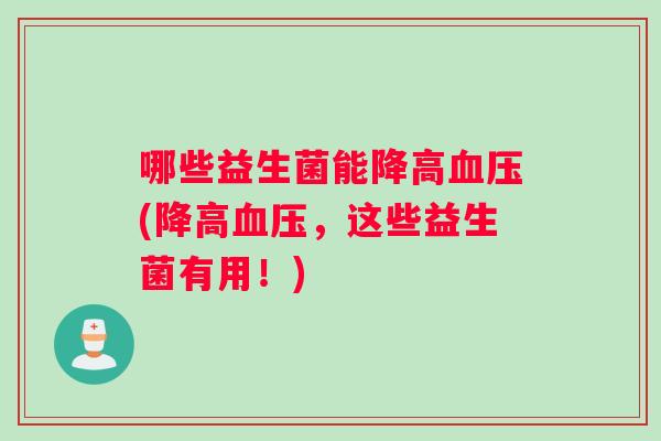 哪些益生菌能降高血压(降高血压，这些益生菌有用！)