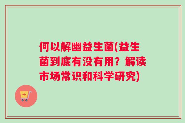 何以解幽益生菌(益生菌到底有没有用？解读市场常识和科学研究)