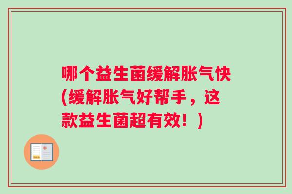 哪个益生菌缓解胀气快(缓解胀气好帮手，这款益生菌超有效！)